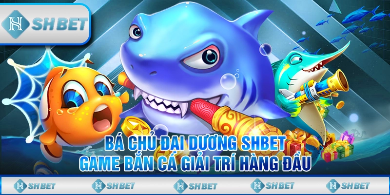 Bá Chủ Đại Dương SHBET- Game Bắn Cá Giải Trí Hàng Đầu