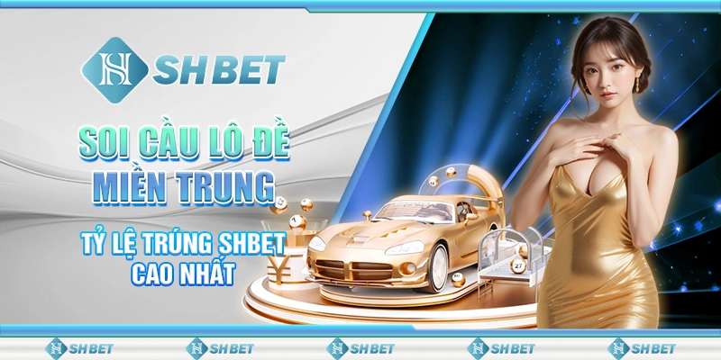 Soi Cầu Lô Đề Miền Trung - Tỷ Lệ Trúng SHBET Cao Nhất
