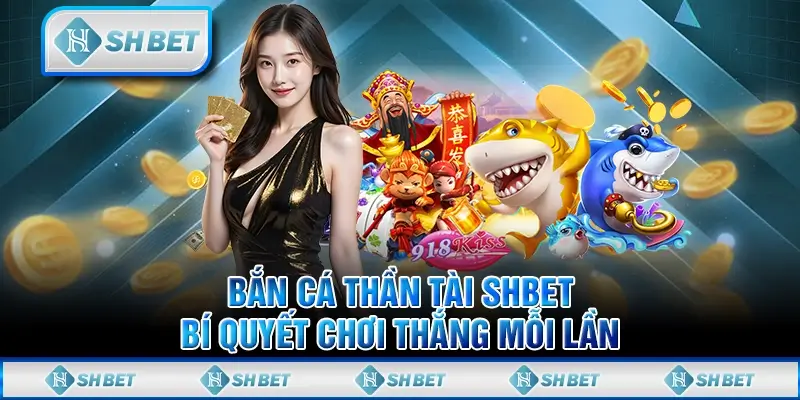 Bắn Cá Thần Tài SHBET - Bí Quyết Chơi Thắng Mỗi Lần