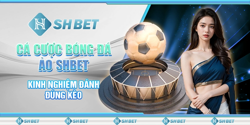 Cá Cược Bóng Đá Ảo SHBET - Kinh Nghiệm Đánh Đúng Kèo