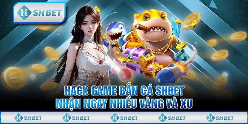Hack Game Bắn Cá SHBET Nhận Ngay Nhiều Vàng Và Xu