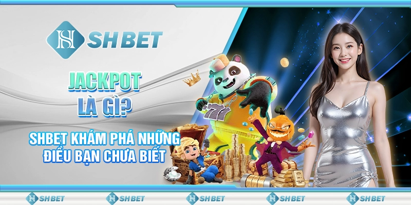 Jackpot Là Gì? SHBET Khám Phá Những Điều Bạn Chưa Biết