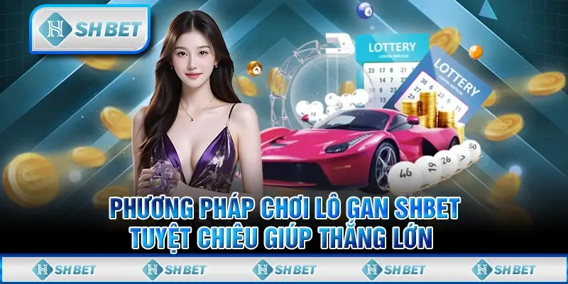 Phương Pháp Chơi Lô Gan SHBET- Tuyệt Chiêu Giúp Thắng Lớn