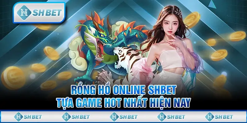 Rồng Hổ Online SHBET – Tựa Game Hot Nhất Hiện Nay