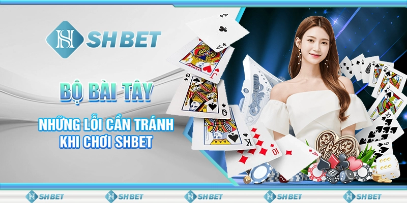 Bộ Bài Tây - Những Lỗi Cần Tránh Khi Chơi SHBET