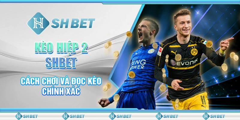 Kèo Hiệp 2 SHBET - Cách Chơi Và Đọc Kèo Chính Xác