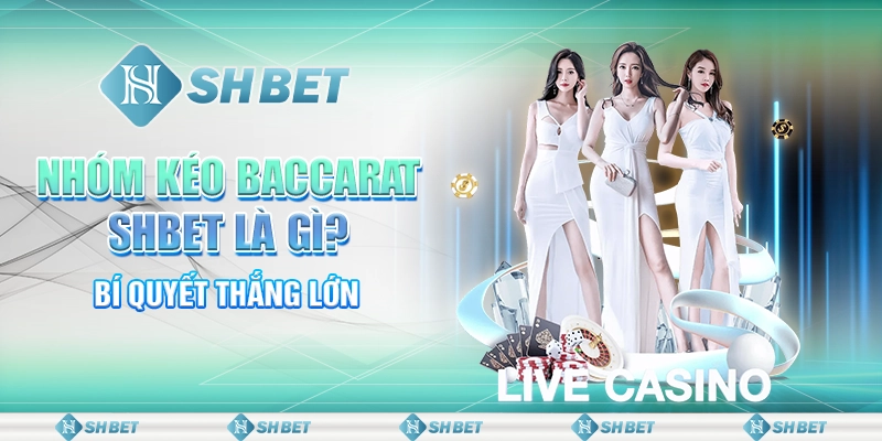 Nhóm Kéo Baccarat SHBET Là Gì? Bí Quyết Thắng Lớn