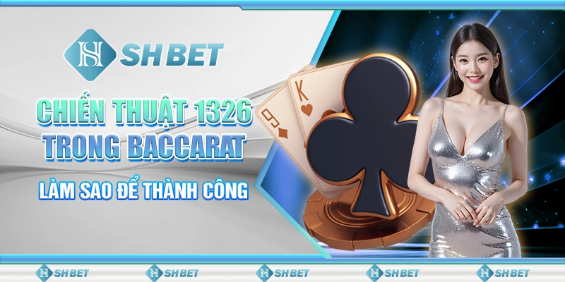 Chiến Thuật 1326 Trong Baccarat SHBET - Làm Sao Để Thành Công
