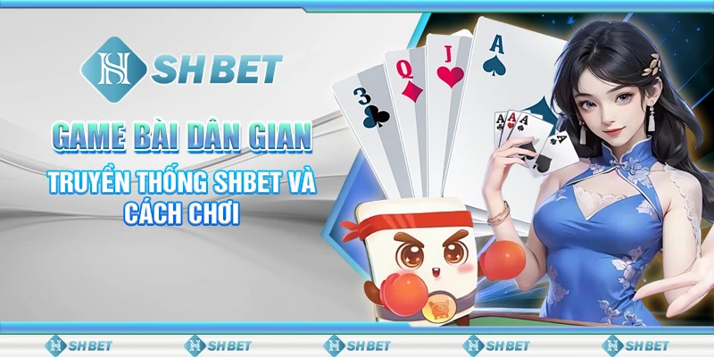 Game Bài Dân Gian Truyền Thống SHBET Và Cách Chơi