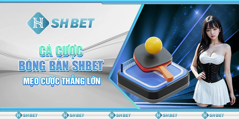 Cá Cược Bóng Bàn SHBET - Mẹo Cược Thắng Lớn