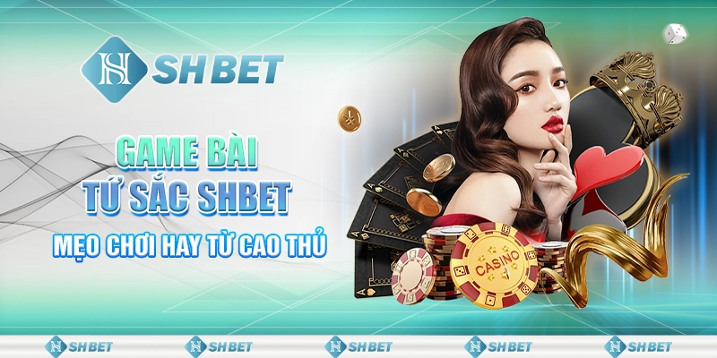 Game Bài Tứ Sắc SHBET - Mẹo Chơi Siêu Đỉnh Từ Cao Thủ