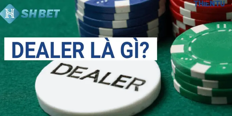 Dealer là ai bạn biết chưa? 
