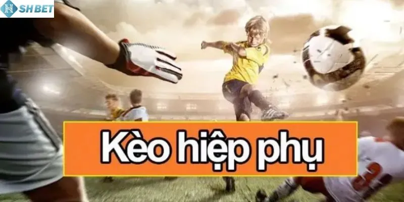 Tìm hiểu chi tiết về kèo hiệp phụ