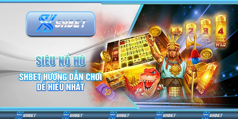Siêu Nổ Hũ Và Hướng Dẫn Chơi Tại Nhà Cái SHBET