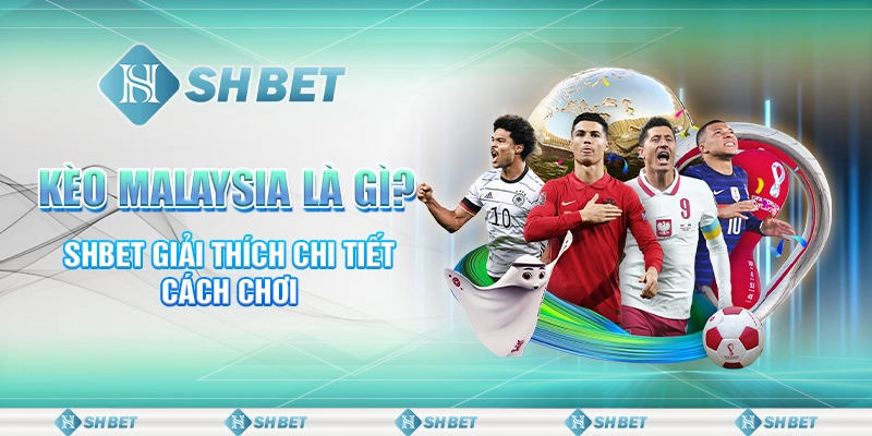 Kèo Malaysia Là Gì? SHBET Bàn Luận Cách Chơi