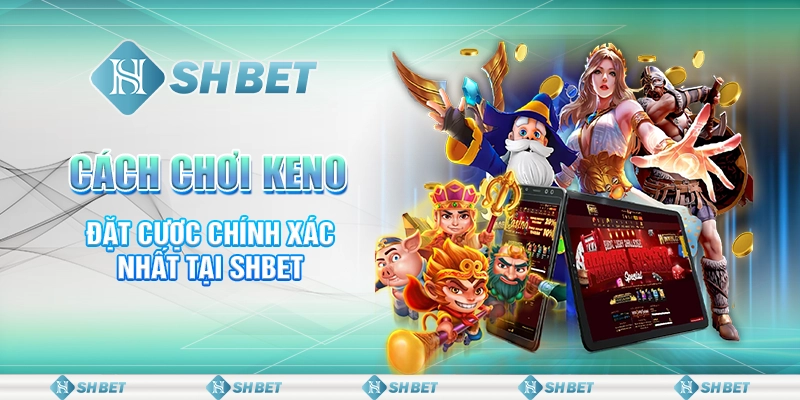 Cách Chơi Keno Siêu Chuẩn Xác Nhất Tại SHBET