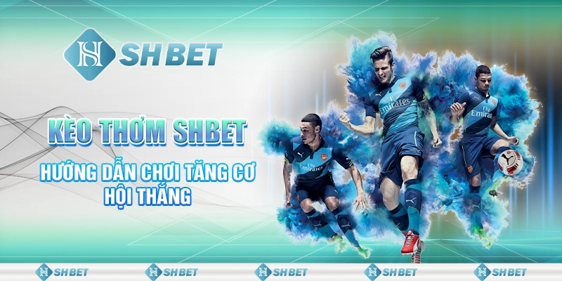 Kèo Thơm Với Hướng Dẫn Chơi Thắng SHBET Nhanh