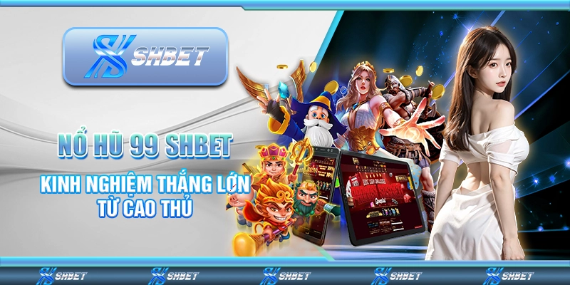 Nổ Hũ 99 SHBET - Kinh Nghiệm Thắng Lớn Từ Cao Thủ