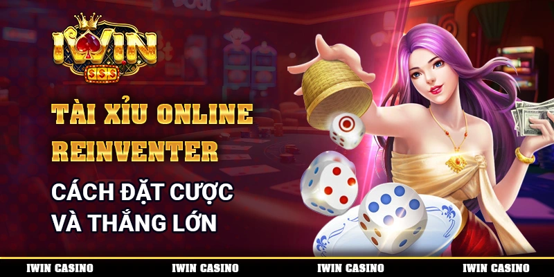 Tài Xỉu Online Reinventer - Cách Đặt Cược Và Thắng Lớn