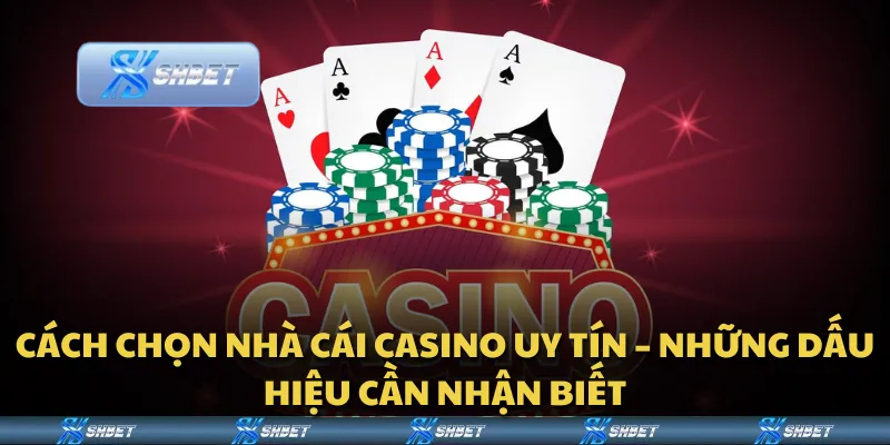 Cách chọn nhà cái casino uy tín – Những dấu hiệu cần nhận biết
