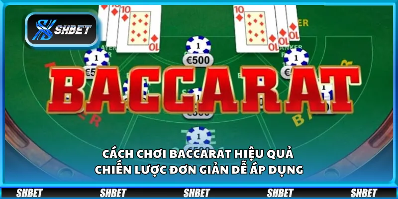 Cách chơi Baccarat hiệu quả – Chiến lược đơn giản dễ áp dụng