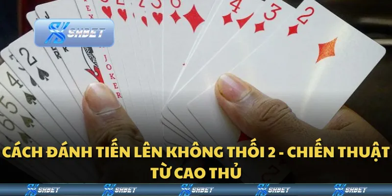Cách đánh Tiến Lên không thối 2 - Chiến thuật từ cao thủ