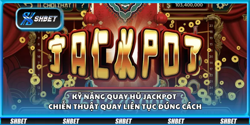 Kỹ năng quay hũ jackpot – Chiến thuật quay liên tục đúng cách