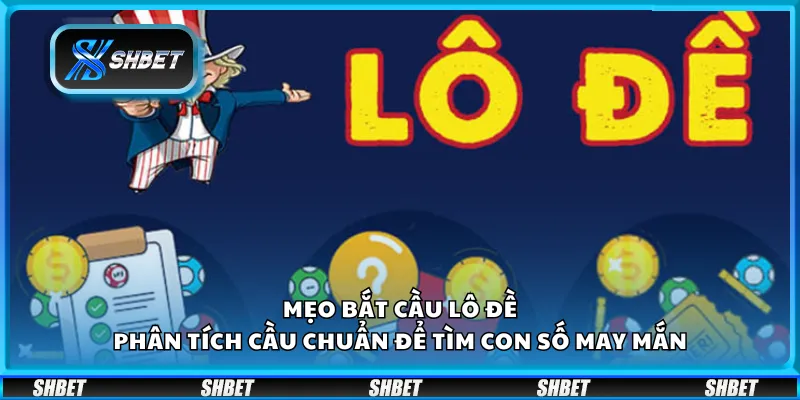 Mẹo bắt cầu lô đề - Phân tích cầu chuẩn để tìm con số may mắn