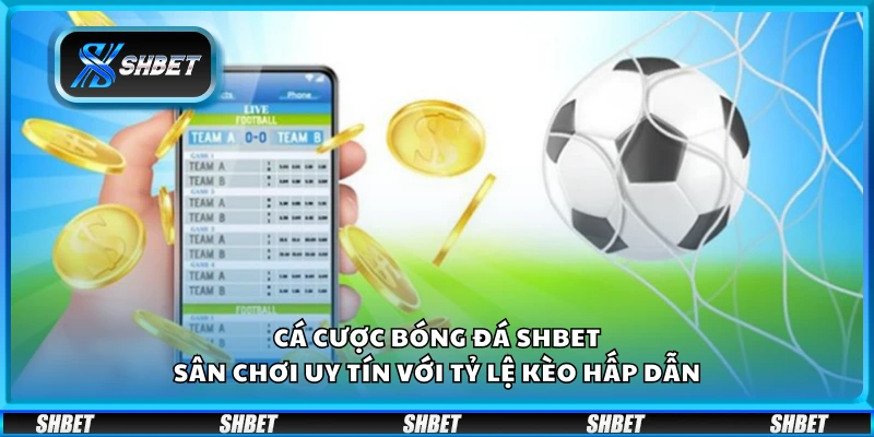 Cá cược bóng đá Shbet – Sân chơi uy tín với tỷ lệ kèo hấp dẫn