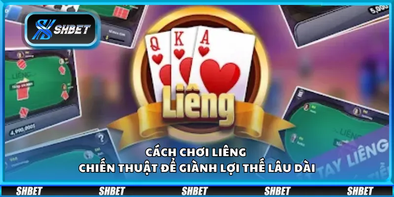 Cách chơi Liêng – Chiến thuật để giành lợi thế lâu dài