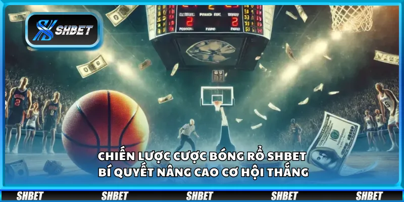 Chiến lược cược bóng rổ Shbet – Bí quyết nâng cao cơ hội thắng