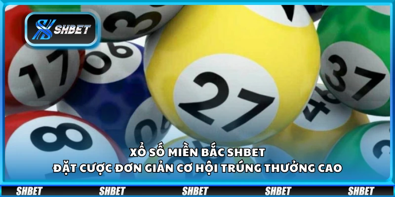 Xổ số miền Bắc Shbet – Đặt cược đơn giản cơ hội trúng thưởng cao
