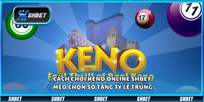 Cách chơi Keno online Shbet – Mẹo chọn số tăng tỷ lệ trúng